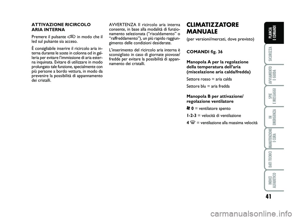 FIAT PUNTO 2013  Libretto Uso Manutenzione (in Italian) 41
SICUREZZA
AVVIAMENTO E GUIDA
SPIE 
E MESSAGGI
IN 
EMERGENZA
MANUTENZIONE E CURA
DATI TECNICI
INDICE 
ALFABETICO
PLANCIA 
E COMANDI
CLIMATIZZATORE
MANUALE 
(per versioni/mercati, dove previsto)
COMA