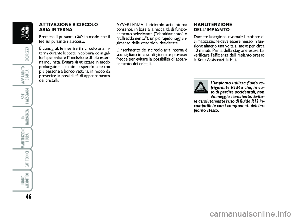 FIAT PUNTO 2013  Libretto Uso Manutenzione (in Italian) 46
SICUREZZA
AVVIAMENTO E GUIDA
SPIE 
E MESSAGGI
IN 
EMERGENZA
MANUTENZIONE E CURA 
DATI TECNICI
INDICE 
ALFABETICO
PLANCIA 
E COMANDI
MANUTENZIONE
DELL’IMPIANTO
Durante la stagione invernale l’im