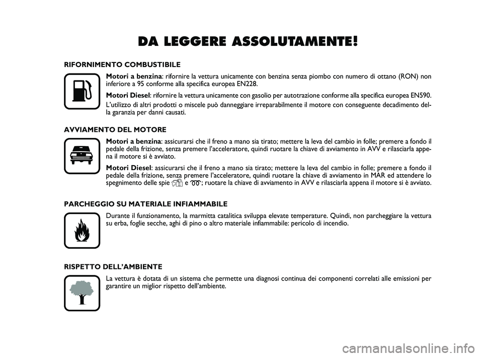 FIAT PUNTO 2011  Libretto Uso Manutenzione (in Italian) DA LEGGERE ASSOLUTAMENTE!

K
RIFORNIMENTO COMBUSTIBILEMotori a benzina: rifornire la vettura unicamente con benzina senza piombo con numero di\
 ottano (RON) non
inferiore a 95 conforme alla specific