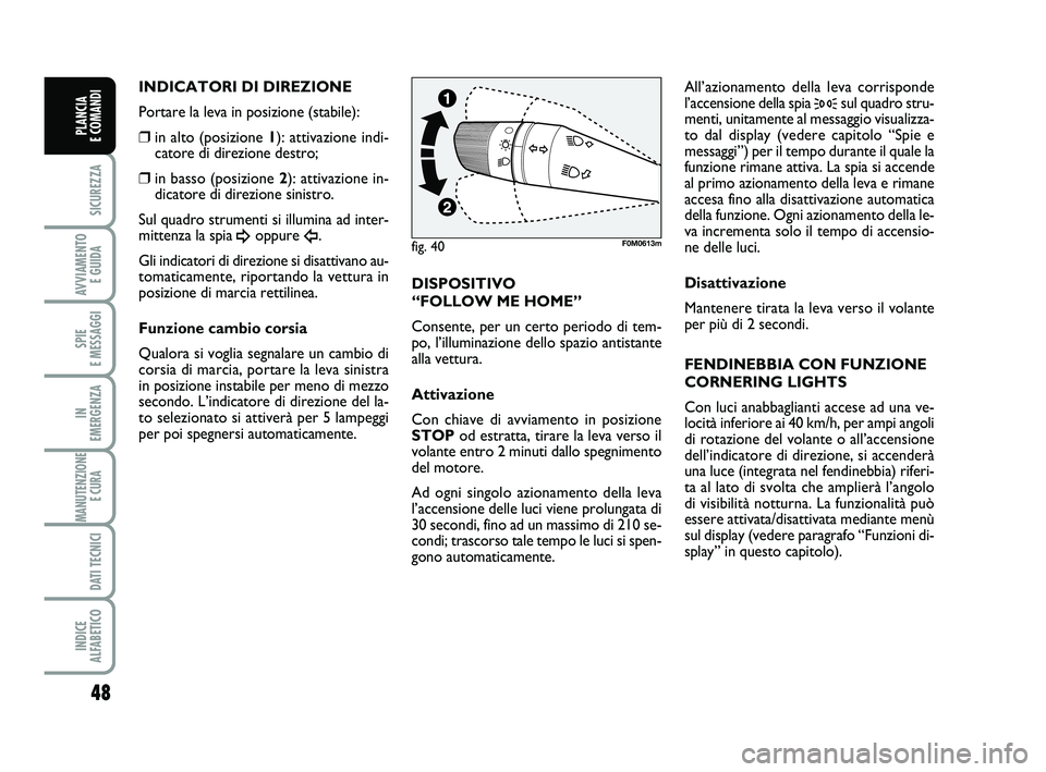 FIAT PUNTO 2011  Libretto Uso Manutenzione (in Italian) 48
SICUREZZA
AVVIAMENTO E GUIDA
SPIE 
E MESSAGGI
IN 
EMERGENZA
MANUTENZIONE E CURA 
DATI TECNICI
INDICE 
ALFABETICO
PLANCIA 
E COMANDI
INDICATORI DI DIREZIONE
Portare la leva in posizione (stabile):
�