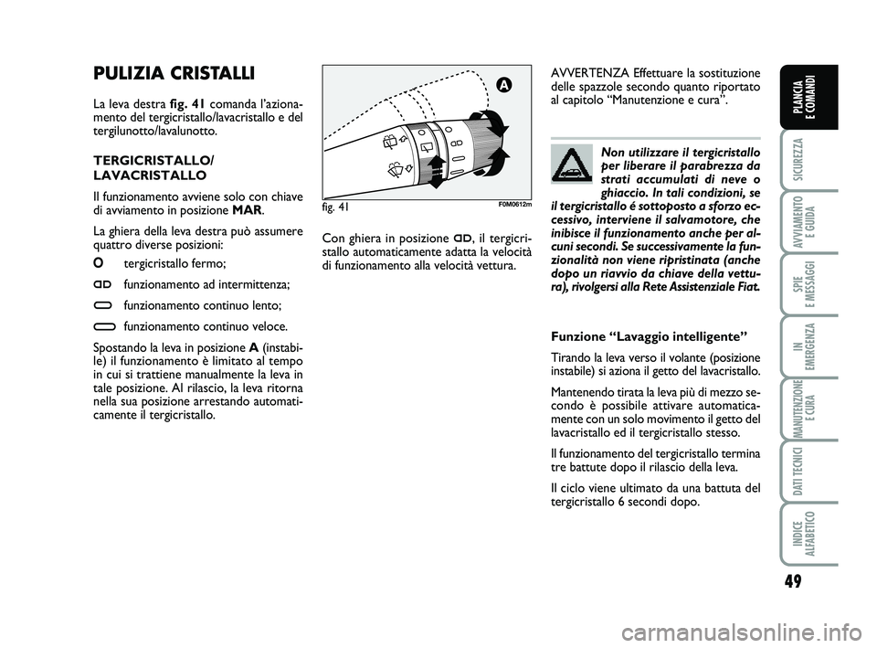 FIAT PUNTO 2011 Libretto Uso Manutenzione (in Italian) 49
SICUREZZA
AVVIAMENTO E GUIDA
SPIE
E MESSAGGI
IN
EMERGENZA
MANUTENZIONE E CURA
DATI TECNICI
INDICE
ALFABETICO
PLANCIA
E COMANDI
PULIZIA CRISTALLI
La leva destra fig. 41 comanda l’aziona-
ment FIAT PUNTO 2011 Libretto Uso Manutenzione (in Italian) 49
SICUREZZA
AVVIAMENTO E GUIDA
SPIE
E MESSAGGI
IN
EMERGENZA
MANUTENZIONE E CURA
DATI TECNICI
INDICE
ALFABETICO
PLANCIA
E COMANDI
PULIZIA CRISTALLI
La leva destra fig. 41 comanda l’aziona-
ment