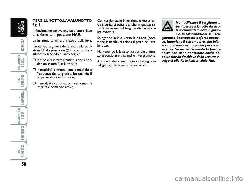 FIAT PUNTO 2011 Libretto Uso Manutenzione (in Italian) 50
SICUREZZA
AVVIAMENTO E GUIDA
SPIE
E MESSAGGI
IN
EMERGENZA
MANUTENZIONE E CURA
DATI TECNICI
INDICE
ALFABETICO
PLANCIA
E COMANDI
TERGILUNOTTO/LAVALUNOTTO
fig. 41
Il funzionamento avviene solo co FIAT PUNTO 2011 Libretto Uso Manutenzione (in Italian) 50
SICUREZZA
AVVIAMENTO E GUIDA
SPIE
E MESSAGGI
IN
EMERGENZA
MANUTENZIONE E CURA
DATI TECNICI
INDICE
ALFABETICO
PLANCIA
E COMANDI
TERGILUNOTTO/LAVALUNOTTO
fig. 41
Il funzionamento avviene solo co
