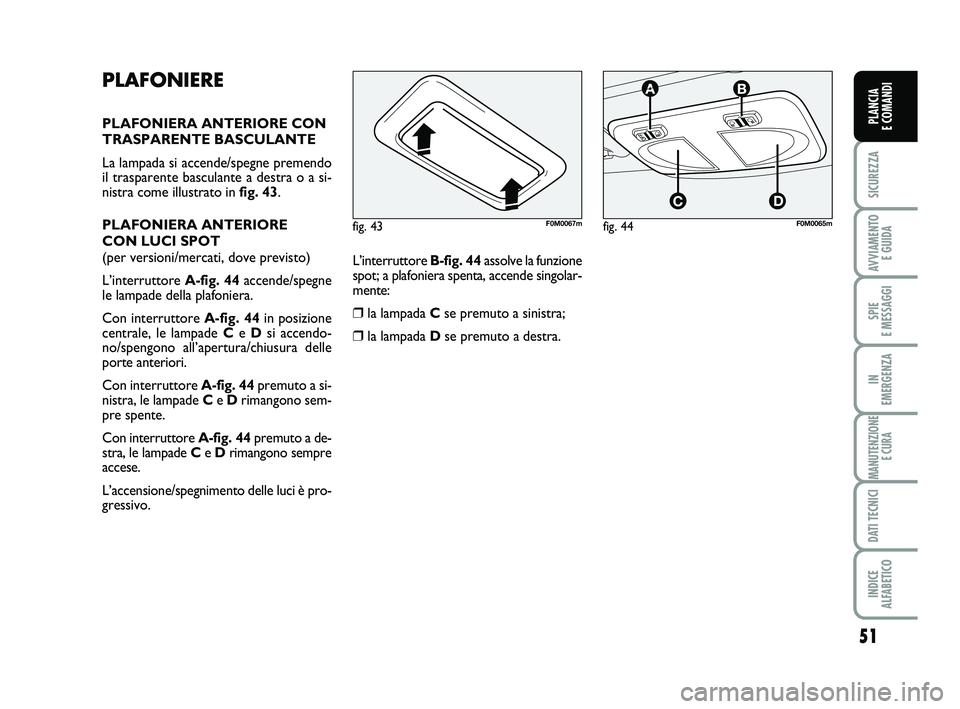 FIAT PUNTO 2011 Libretto Uso Manutenzione (in Italian) 51
SICUREZZA
AVVIAMENTO E GUIDA
SPIE
E MESSAGGI
IN
EMERGENZA
MANUTENZIONE E CURA
DATI TECNICI
INDICE
ALFABETICO
PLANCIA
E COMANDI
PLAFONIERE
PLAFONIERA ANTERIORE CON
TRASPARENTE BASCULANTE
La lamp FIAT PUNTO 2011 Libretto Uso Manutenzione (in Italian) 51
SICUREZZA
AVVIAMENTO E GUIDA
SPIE
E MESSAGGI
IN
EMERGENZA
MANUTENZIONE E CURA
DATI TECNICI
INDICE
ALFABETICO
PLANCIA
E COMANDI
PLAFONIERE
PLAFONIERA ANTERIORE CON
TRASPARENTE BASCULANTE
La lamp