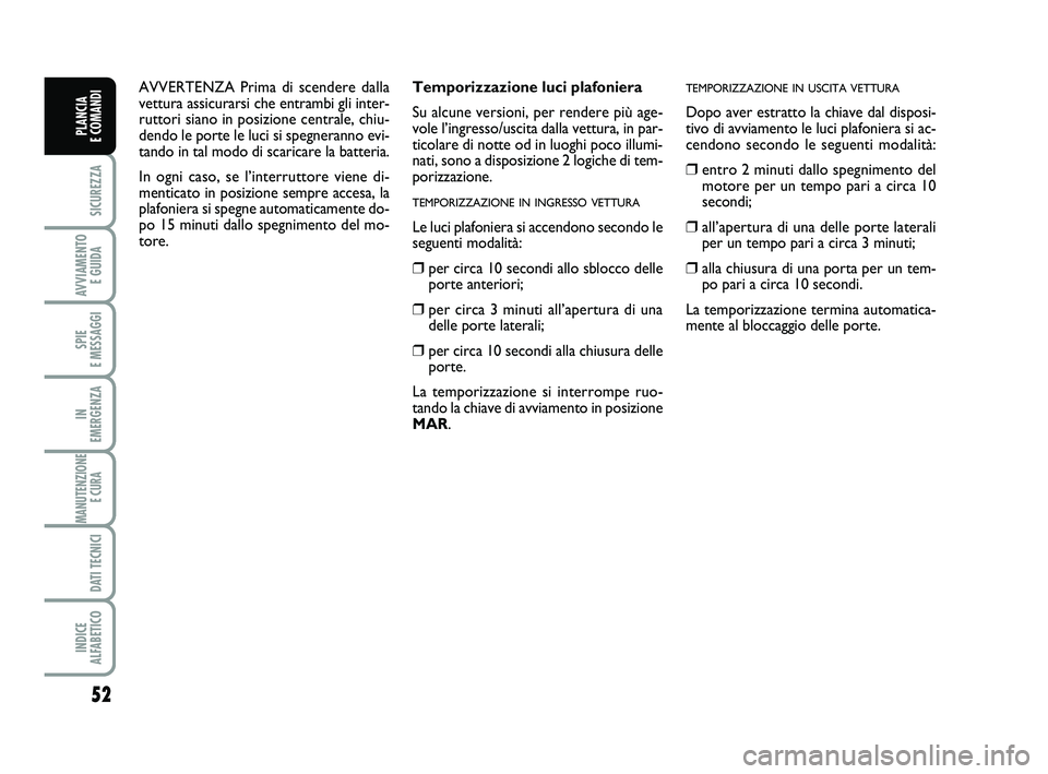 FIAT PUNTO 2011 Libretto Uso Manutenzione (in Italian) 52
SICUREZZA
AVVIAMENTO E GUIDA
SPIE
E MESSAGGI
IN
EMERGENZA
MANUTENZIONE E CURA
DATI TECNICI
INDICE
ALFABETICO
PLANCIA
E COMANDI
Temporizzazione luci plafoniera
Su alcune versioni, per rendere FIAT PUNTO 2011 Libretto Uso Manutenzione (in Italian) 52
SICUREZZA
AVVIAMENTO E GUIDA
SPIE
E MESSAGGI
IN
EMERGENZA
MANUTENZIONE E CURA
DATI TECNICI
INDICE
ALFABETICO
PLANCIA
E COMANDI
Temporizzazione luci plafoniera
Su alcune versioni, per rendere