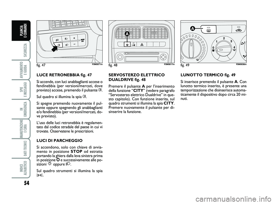 FIAT PUNTO 2011 Libretto Uso Manutenzione (in Italian) 54
SICUREZZA
AVVIAMENTO E GUIDA
SPIE
E MESSAGGI
IN
EMERGENZA
MANUTENZIONE E CURA
DATI TECNICI
INDICE
ALFABETICO
PLANCIA
E COMANDI
LUNOTTO TERMICO fig. 49
Si inserisce premendo il pulsante A . Con FIAT PUNTO 2011 Libretto Uso Manutenzione (in Italian) 54
SICUREZZA
AVVIAMENTO E GUIDA
SPIE
E MESSAGGI
IN
EMERGENZA
MANUTENZIONE E CURA
DATI TECNICI
INDICE
ALFABETICO
PLANCIA
E COMANDI
LUNOTTO TERMICO fig. 49
Si inserisce premendo il pulsante A . Con