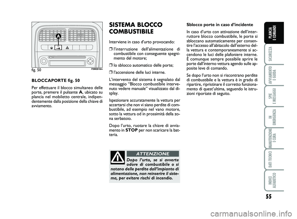 FIAT PUNTO 2011 Libretto Uso Manutenzione (in Italian) 55
SICUREZZA
AVVIAMENTO E GUIDA
SPIE
E MESSAGGI
IN
EMERGENZA
MANUTENZIONE E CURA
DATI TECNICI
INDICE
ALFABETICO
PLANCIA
E COMANDI
Sblocco porte in caso d’incidente
In caso d’urto con attivazio FIAT PUNTO 2011 Libretto Uso Manutenzione (in Italian) 55
SICUREZZA
AVVIAMENTO E GUIDA
SPIE
E MESSAGGI
IN
EMERGENZA
MANUTENZIONE E CURA
DATI TECNICI
INDICE
ALFABETICO
PLANCIA
E COMANDI
Sblocco porte in caso d’incidente
In caso d’urto con attivazio