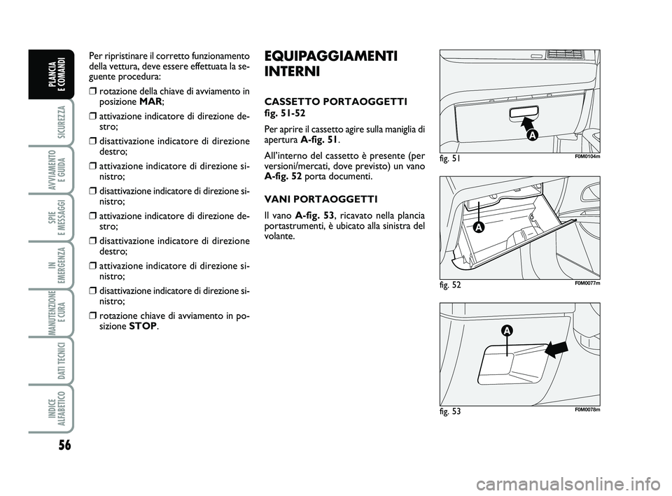FIAT PUNTO 2011 Libretto Uso Manutenzione (in Italian) 56
SICUREZZA
AVVIAMENTO E GUIDA
SPIE
E MESSAGGI
IN
EMERGENZA
MANUTENZIONE E CURA
DATI TECNICI
INDICE
ALFABETICO
PLANCIA
E COMANDI
fig. 52F0M0077m
fig. 51F0M0104m
fig. 53F0M0078m
EQUIPAGGIAMENTI
I FIAT PUNTO 2011 Libretto Uso Manutenzione (in Italian) 56
SICUREZZA
AVVIAMENTO E GUIDA
SPIE
E MESSAGGI
IN
EMERGENZA
MANUTENZIONE E CURA
DATI TECNICI
INDICE
ALFABETICO
PLANCIA
E COMANDI
fig. 52F0M0077m
fig. 51F0M0104m
fig. 53F0M0078m
EQUIPAGGIAMENTI
I