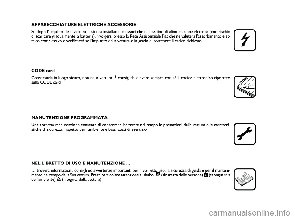 FIAT PUNTO 2012  Libretto Uso Manutenzione (in Italian) APPARECCHIATURE ELETTRICHE ACCESSORIE
Se dopo l’acquisto della vettura desidera installare accessori che ne\
cessitino di alimentazione elettrica (con rischio
di scaricare gradualmente la batteria),