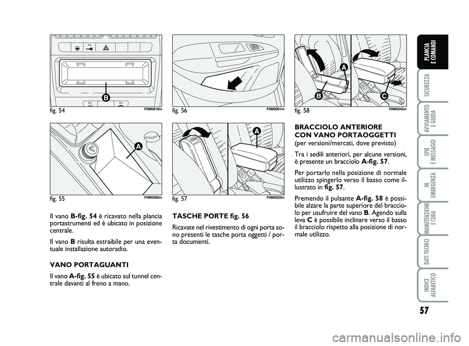 FIAT PUNTO 2011 Libretto Uso Manutenzione (in Italian) 57
SICUREZZA
AVVIAMENTO E GUIDA
SPIE
E MESSAGGI
IN
EMERGENZA
MANUTENZIONE E CURA
DATI TECNICI
INDICE
ALFABETICO
PLANCIA
E COMANDI
TASCHE PORTE fig. 56
Ricavate nel rivestimento di ogni porta so-
n FIAT PUNTO 2011 Libretto Uso Manutenzione (in Italian) 57
SICUREZZA
AVVIAMENTO E GUIDA
SPIE
E MESSAGGI
IN
EMERGENZA
MANUTENZIONE E CURA
DATI TECNICI
INDICE
ALFABETICO
PLANCIA
E COMANDI
TASCHE PORTE fig. 56
Ricavate nel rivestimento di ogni porta so-
n
