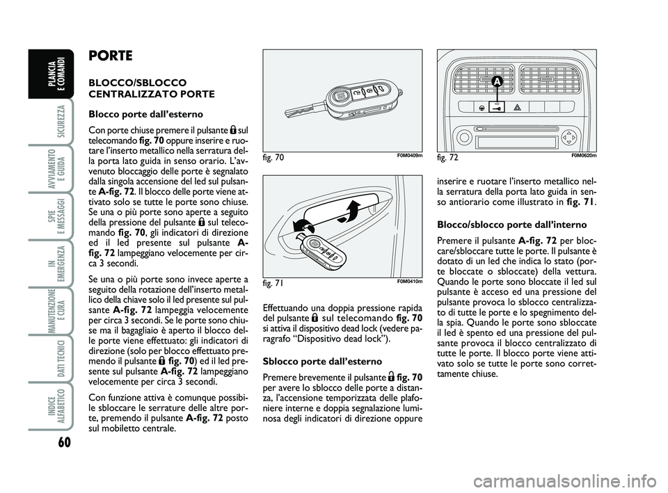 FIAT PUNTO 2011 Libretto Uso Manutenzione (in Italian) 60
SICUREZZA
AVVIAMENTO E GUIDA
SPIE
E MESSAGGI
IN
EMERGENZA
MANUTENZIONE E CURA
DATI TECNICI
INDICE
ALFABETICO
PLANCIA
E COMANDI
PORTE
BLOCCO/SBLOCCO
CENTRALIZZATO PORTE
Blocco porte dall’este FIAT PUNTO 2011 Libretto Uso Manutenzione (in Italian) 60
SICUREZZA
AVVIAMENTO E GUIDA
SPIE
E MESSAGGI
IN
EMERGENZA
MANUTENZIONE E CURA
DATI TECNICI
INDICE
ALFABETICO
PLANCIA
E COMANDI
PORTE
BLOCCO/SBLOCCO
CENTRALIZZATO PORTE
Blocco porte dall’este