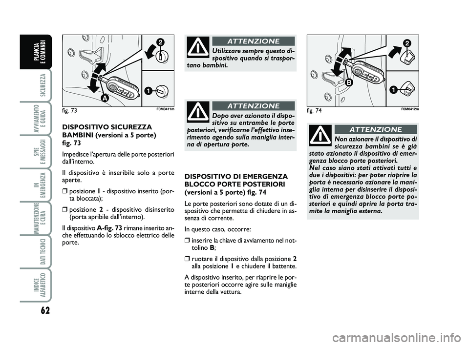 FIAT PUNTO 2011 Libretto Uso Manutenzione (in Italian) 62
SICUREZZA
AVVIAMENTO E GUIDA
SPIE
E MESSAGGI
IN
EMERGENZA
MANUTENZIONE E CURA
DATI TECNICI
INDICE
ALFABETICO
PLANCIA
E COMANDI
DISPOSITIVO DI EMERGENZA
BLOCCO PORTE POSTERIORI
(versioni a 5 po FIAT PUNTO 2011 Libretto Uso Manutenzione (in Italian) 62
SICUREZZA
AVVIAMENTO E GUIDA
SPIE
E MESSAGGI
IN
EMERGENZA
MANUTENZIONE E CURA
DATI TECNICI
INDICE
ALFABETICO
PLANCIA
E COMANDI
DISPOSITIVO DI EMERGENZA
BLOCCO PORTE POSTERIORI
(versioni a 5 po