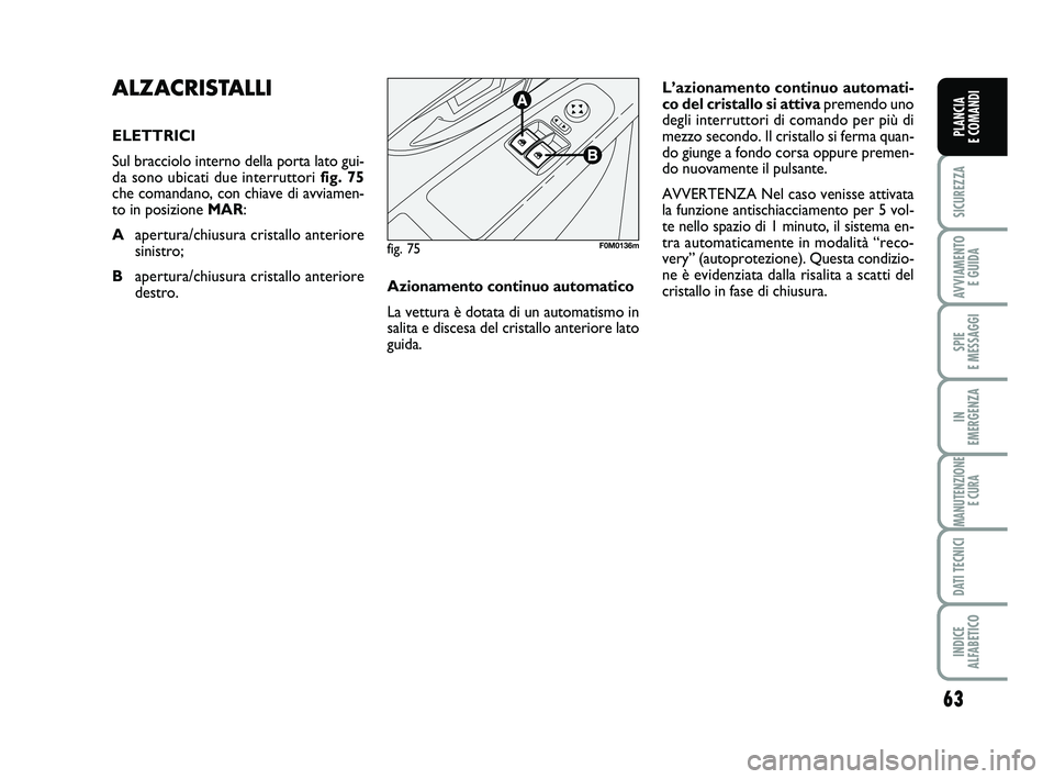 FIAT PUNTO 2011 Libretto Uso Manutenzione (in Italian) 63
SICUREZZA
AVVIAMENTO E GUIDA
SPIE
E MESSAGGI
IN
EMERGENZA
MANUTENZIONE E CURA
DATI TECNICI
INDICE
ALFABETICO
PLANCIA
E COMANDI
ALZACRISTALLI
ELETTRICI
Sul bracciolo interno della porta lato gui FIAT PUNTO 2011 Libretto Uso Manutenzione (in Italian) 63
SICUREZZA
AVVIAMENTO E GUIDA
SPIE
E MESSAGGI
IN
EMERGENZA
MANUTENZIONE E CURA
DATI TECNICI
INDICE
ALFABETICO
PLANCIA
E COMANDI
ALZACRISTALLI
ELETTRICI
Sul bracciolo interno della porta lato gui