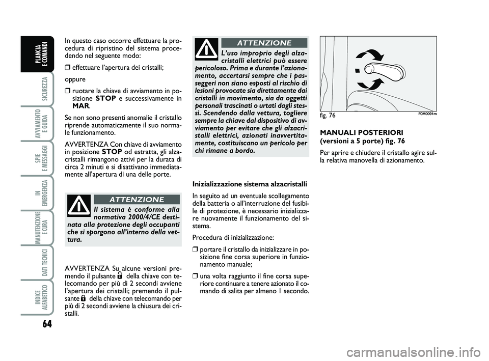 FIAT PUNTO 2011 Libretto Uso Manutenzione (in Italian) 64
SICUREZZA
AVVIAMENTO E GUIDA
SPIE
E MESSAGGI
IN
EMERGENZA
MANUTENZIONE E CURA
DATI TECNICI
INDICE
ALFABETICO
PLANCIA
E COMANDI
Inizializzazione sistema alzacristalli
In seguito ad un eventuale FIAT PUNTO 2011 Libretto Uso Manutenzione (in Italian) 64
SICUREZZA
AVVIAMENTO E GUIDA
SPIE
E MESSAGGI
IN
EMERGENZA
MANUTENZIONE E CURA
DATI TECNICI
INDICE
ALFABETICO
PLANCIA
E COMANDI
Inizializzazione sistema alzacristalli
In seguito ad un eventuale