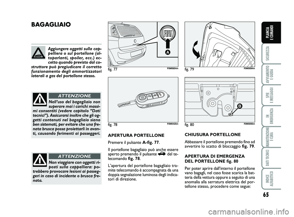 FIAT PUNTO 2011 Libretto Uso Manutenzione (in Italian) 65
SICUREZZA
AVVIAMENTO E GUIDA
SPIE
E MESSAGGI
IN
EMERGENZA
MANUTENZIONE E CURA
DATI TECNICI
INDICE
ALFABETICO
PLANCIA
E COMANDI
fig. 80F0M0095m
BAGAGLIAIO
APERTURA PORTELLONE
Premere il pulsante FIAT PUNTO 2011 Libretto Uso Manutenzione (in Italian) 65
SICUREZZA
AVVIAMENTO E GUIDA
SPIE
E MESSAGGI
IN
EMERGENZA
MANUTENZIONE E CURA
DATI TECNICI
INDICE
ALFABETICO
PLANCIA
E COMANDI
fig. 80F0M0095m
BAGAGLIAIO
APERTURA PORTELLONE
Premere il pulsante