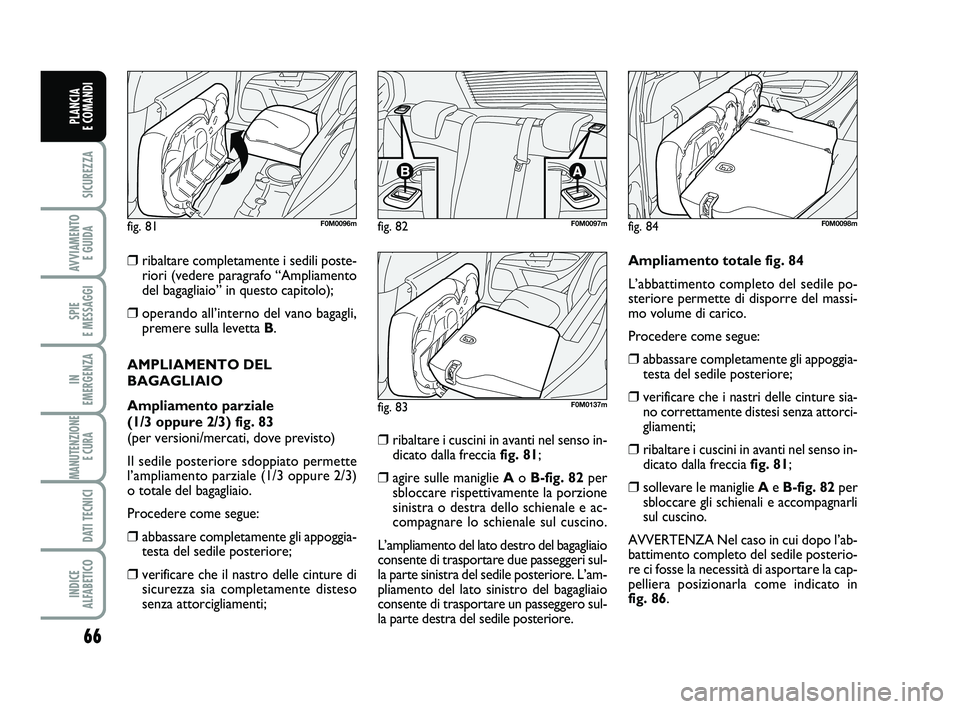 FIAT PUNTO 2011 Libretto Uso Manutenzione (in Italian) 66
SICUREZZA
AVVIAMENTO E GUIDA
SPIE
E MESSAGGI
IN
EMERGENZA
MANUTENZIONE E CURA
DATI TECNICI
INDICE
ALFABETICO
PLANCIA
E COMANDI
❒ribaltare completamente i sedili poste-
riori (vedere paragraf FIAT PUNTO 2011 Libretto Uso Manutenzione (in Italian) 66
SICUREZZA
AVVIAMENTO E GUIDA
SPIE
E MESSAGGI
IN
EMERGENZA
MANUTENZIONE E CURA
DATI TECNICI
INDICE
ALFABETICO
PLANCIA
E COMANDI
❒ribaltare completamente i sedili poste-
riori (vedere paragraf