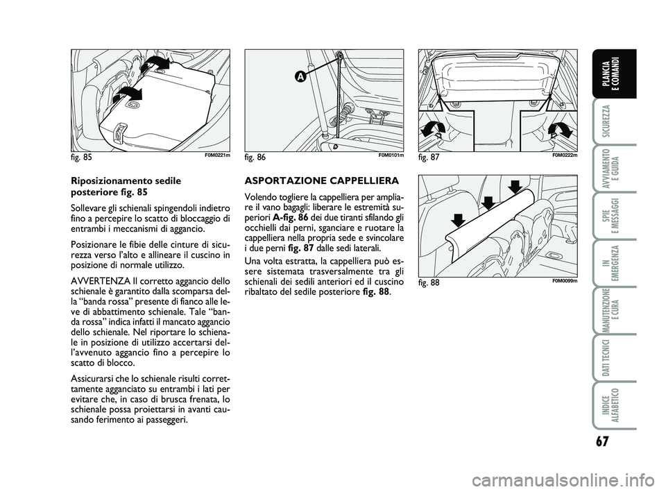 FIAT PUNTO 2012 Libretto Uso Manutenzione (in Italian) 67
SICUREZZA
AVVIAMENTO E GUIDA
SPIE
E MESSAGGI
IN
EMERGENZA
MANUTENZIONE E CURA
DATI TECNICI
INDICE
ALFABETICO
PLANCIA
E COMANDI
fig. 86F0M0101m
fig. 88F0M0099m
fig. 85F0M0221m
ASPORTAZIONE CAPPE FIAT PUNTO 2012 Libretto Uso Manutenzione (in Italian) 67
SICUREZZA
AVVIAMENTO E GUIDA
SPIE
E MESSAGGI
IN
EMERGENZA
MANUTENZIONE E CURA
DATI TECNICI
INDICE
ALFABETICO
PLANCIA
E COMANDI
fig. 86F0M0101m
fig. 88F0M0099m
fig. 85F0M0221m
ASPORTAZIONE CAPPE