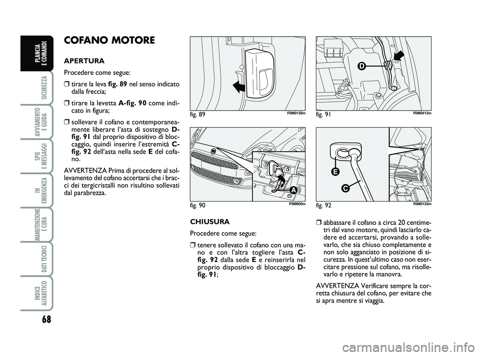 FIAT PUNTO 2012 Libretto Uso Manutenzione (in Italian) 68
SICUREZZA
AVVIAMENTO E GUIDA
SPIE
E MESSAGGI
IN
EMERGENZA
MANUTENZIONE E CURA
DATI TECNICI
INDICE
ALFABETICO
PLANCIA
E COMANDI
COFANO MOTORE
APERTURA
Procedere come segue:
❒tirare la leva f FIAT PUNTO 2012 Libretto Uso Manutenzione (in Italian) 68
SICUREZZA
AVVIAMENTO E GUIDA
SPIE
E MESSAGGI
IN
EMERGENZA
MANUTENZIONE E CURA
DATI TECNICI
INDICE
ALFABETICO
PLANCIA
E COMANDI
COFANO MOTORE
APERTURA
Procedere come segue:
❒tirare la leva f