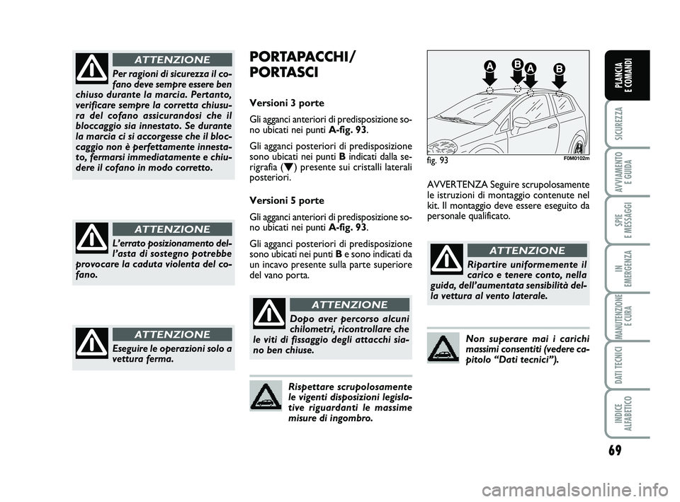 FIAT PUNTO 2012 Libretto Uso Manutenzione (in Italian) 69
SICUREZZA
AVVIAMENTO E GUIDA
SPIE
E MESSAGGI
IN
EMERGENZA
MANUTENZIONE E CURA
DATI TECNICI
INDICE
ALFABETICO
PLANCIA
E COMANDI
Per ragioni di sicurezza il co-
fano deve sempre essere ben
chiuso FIAT PUNTO 2012 Libretto Uso Manutenzione (in Italian) 69
SICUREZZA
AVVIAMENTO E GUIDA
SPIE
E MESSAGGI
IN
EMERGENZA
MANUTENZIONE E CURA
DATI TECNICI
INDICE
ALFABETICO
PLANCIA
E COMANDI
Per ragioni di sicurezza il co-
fano deve sempre essere ben
chiuso
