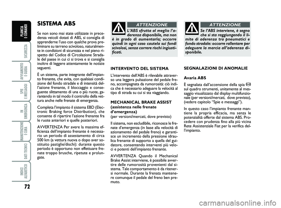 FIAT PUNTO 2012 Libretto Uso Manutenzione (in Italian) 72
SICUREZZA
AVVIAMENTO E GUIDA
SPIE
E MESSAGGI
IN
EMERGENZA
MANUTENZIONE E CURA
DATI TECNICI
INDICE
ALFABETICO
PLANCIA
E COMANDI
SISTEMA ABS
Se non sono mai state utilizzate in prece-
denza vei FIAT PUNTO 2012 Libretto Uso Manutenzione (in Italian) 72
SICUREZZA
AVVIAMENTO E GUIDA
SPIE
E MESSAGGI
IN
EMERGENZA
MANUTENZIONE E CURA
DATI TECNICI
INDICE
ALFABETICO
PLANCIA
E COMANDI
SISTEMA ABS
Se non sono mai state utilizzate in prece-
denza vei