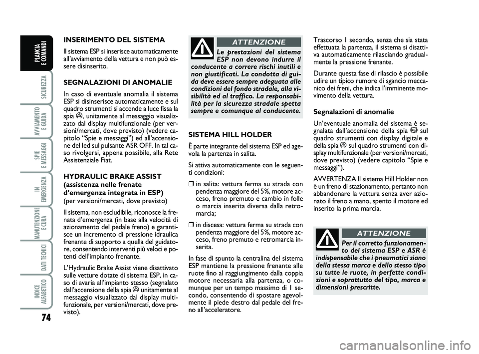 FIAT PUNTO 2012 Libretto Uso Manutenzione (in Italian) 74
SICUREZZA
AVVIAMENTO E GUIDA
SPIE
E MESSAGGI
IN
EMERGENZA
MANUTENZIONE E CURA
DATI TECNICI
INDICE
ALFABETICO
PLANCIA
E COMANDI
INSERIMENTO DEL SISTEMA
Il sistema ESP si inserisce automaticame FIAT PUNTO 2012 Libretto Uso Manutenzione (in Italian) 74
SICUREZZA
AVVIAMENTO E GUIDA
SPIE
E MESSAGGI
IN
EMERGENZA
MANUTENZIONE E CURA
DATI TECNICI
INDICE
ALFABETICO
PLANCIA
E COMANDI
INSERIMENTO DEL SISTEMA
Il sistema ESP si inserisce automaticame