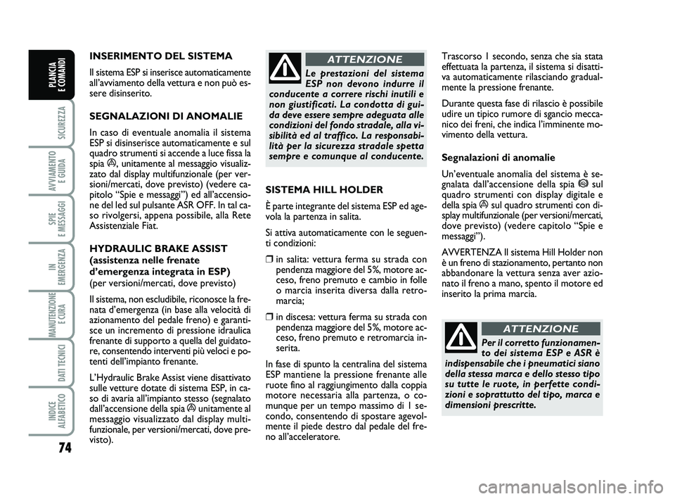 FIAT PUNTO 2013  Libretto Uso Manutenzione (in Italian) 74
SICUREZZA
AVVIAMENTO E GUIDA
SPIE 
E MESSAGGI
IN 
EMERGENZA
MANUTENZIONE E CURA 
DATI TECNICI
INDICE 
ALFABETICO
PLANCIA 
E COMANDI
INSERIMENTO DEL SISTEMA 
Il sistema ESP si inserisce automaticame