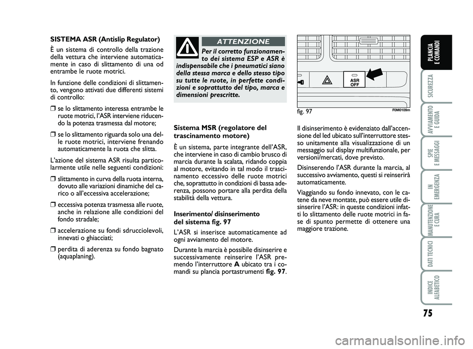 FIAT PUNTO 2012 Libretto Uso Manutenzione (in Italian) 75
SICUREZZA
AVVIAMENTO E GUIDA
SPIE
E MESSAGGI
IN
EMERGENZA
MANUTENZIONE E CURA
DATI TECNICI
INDICE
ALFABETICO
PLANCIA
E COMANDI
Sistema MSR (regolatore del
trascinamento motore)
È un sistema, p FIAT PUNTO 2012 Libretto Uso Manutenzione (in Italian) 75
SICUREZZA
AVVIAMENTO E GUIDA
SPIE
E MESSAGGI
IN
EMERGENZA
MANUTENZIONE E CURA
DATI TECNICI
INDICE
ALFABETICO
PLANCIA
E COMANDI
Sistema MSR (regolatore del
trascinamento motore)
È un sistema, p