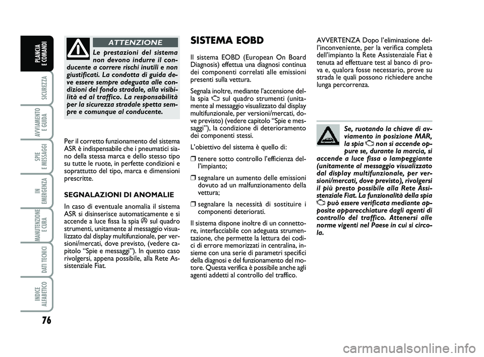 FIAT PUNTO 2013  Libretto Uso Manutenzione (in Italian) 76
SICUREZZA
AVVIAMENTO E GUIDA
SPIE 
E MESSAGGI
IN 
EMERGENZA
MANUTENZIONE E CURA 
DATI TECNICI
INDICE 
ALFABETICO
PLANCIA 
E COMANDI
Le prestazioni del sistema
non devono indurre il con-
ducente a c