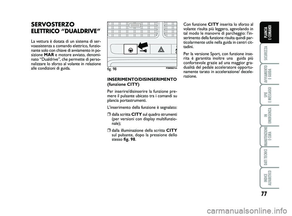 FIAT PUNTO 2011 Libretto Uso Manutenzione (in Italian) 77
SICUREZZA
AVVIAMENTO E GUIDA
SPIE
E MESSAGGI
IN
EMERGENZA
MANUTENZIONE E CURA
DATI TECNICI
INDICE
ALFABETICO
PLANCIA
E COMANDI
SERVOSTERZO
ELETTRICO “DUALDRIVE”
La vettura è dotata di un s FIAT PUNTO 2011 Libretto Uso Manutenzione (in Italian) 77
SICUREZZA
AVVIAMENTO E GUIDA
SPIE
E MESSAGGI
IN
EMERGENZA
MANUTENZIONE E CURA
DATI TECNICI
INDICE
ALFABETICO
PLANCIA
E COMANDI
SERVOSTERZO
ELETTRICO “DUALDRIVE”
La vettura è dotata di un s