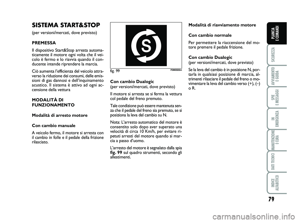 FIAT PUNTO 2011 Libretto Uso Manutenzione (in Italian) 79
SICUREZZA
AVVIAMENTO E GUIDA
SPIE
E MESSAGGI
IN
EMERGENZA
MANUTENZIONE E CURA
DATI TECNICI
INDICE
ALFABETICO
PLANCIA
E COMANDI
SISTEMA START&STOP
(per versioni/mercati, dove previsto)
PREMESSA
FIAT PUNTO 2011 Libretto Uso Manutenzione (in Italian) 79
SICUREZZA
AVVIAMENTO E GUIDA
SPIE
E MESSAGGI
IN
EMERGENZA
MANUTENZIONE E CURA
DATI TECNICI
INDICE
ALFABETICO
PLANCIA
E COMANDI
SISTEMA START&STOP
(per versioni/mercati, dove previsto)
PREMESSA