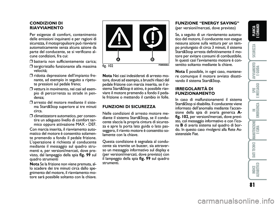 FIAT PUNTO 2011 Libretto Uso Manutenzione (in Italian) 81
SICUREZZA
AVVIAMENTO E GUIDA
SPIE
E MESSAGGI
IN
EMERGENZA
MANUTENZIONE E CURA
DATI TECNICI
INDICE
ALFABETICO
PLANCIA
E COMANDI
CONDIZIONI DI
RIAVVIAMENTO
Per esigenze di comfort, contenimento
d FIAT PUNTO 2011 Libretto Uso Manutenzione (in Italian) 81
SICUREZZA
AVVIAMENTO E GUIDA
SPIE
E MESSAGGI
IN
EMERGENZA
MANUTENZIONE E CURA
DATI TECNICI
INDICE
ALFABETICO
PLANCIA
E COMANDI
CONDIZIONI DI
RIAVVIAMENTO
Per esigenze di comfort, contenimento
d