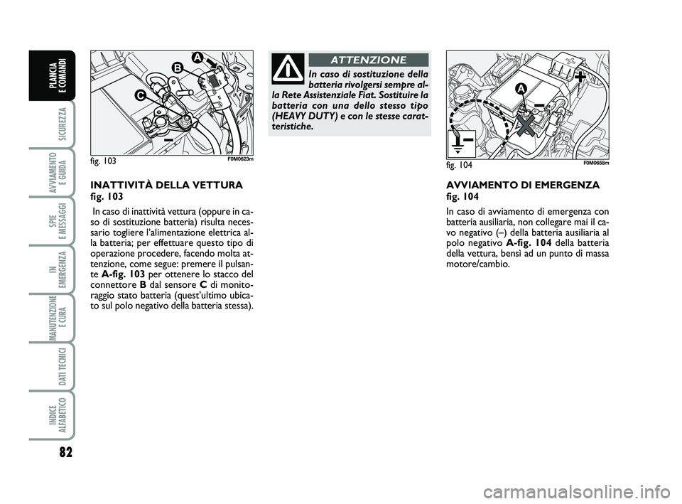 FIAT PUNTO 2011 Libretto Uso Manutenzione (in Italian) 82
SICUREZZA
AVVIAMENTO E GUIDA
SPIE
E MESSAGGI
IN
EMERGENZA
MANUTENZIONE E CURA
DATI TECNICI
INDICE
ALFABETICO
PLANCIA
E COMANDI
AVVIAMENTO DI EMERGENZA
fig. 104
In caso di avviamento di emerge FIAT PUNTO 2011 Libretto Uso Manutenzione (in Italian) 82
SICUREZZA
AVVIAMENTO E GUIDA
SPIE
E MESSAGGI
IN
EMERGENZA
MANUTENZIONE E CURA
DATI TECNICI
INDICE
ALFABETICO
PLANCIA
E COMANDI
AVVIAMENTO DI EMERGENZA
fig. 104
In caso di avviamento di emerge