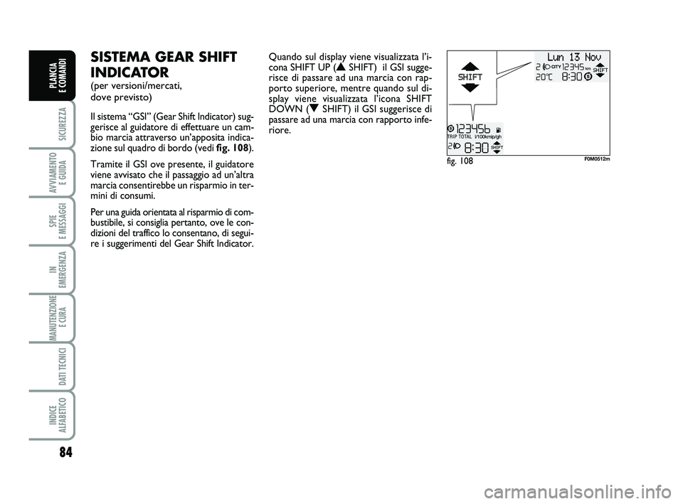 FIAT PUNTO 2011 Libretto Uso Manutenzione (in Italian) 84
SICUREZZA
AVVIAMENTO E GUIDA
SPIE
E MESSAGGI
IN
EMERGENZA
MANUTENZIONE E CURA
DATI TECNICI
INDICE
ALFABETICO
PLANCIA
E COMANDI
SISTEMA GEAR SHIFT
INDICATOR
(per versioni/mercati,
dove previs FIAT PUNTO 2011 Libretto Uso Manutenzione (in Italian) 84
SICUREZZA
AVVIAMENTO E GUIDA
SPIE
E MESSAGGI
IN
EMERGENZA
MANUTENZIONE E CURA
DATI TECNICI
INDICE
ALFABETICO
PLANCIA
E COMANDI
SISTEMA GEAR SHIFT
INDICATOR
(per versioni/mercati,
dove previs