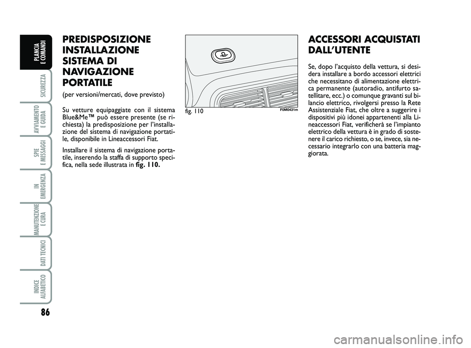 FIAT PUNTO 2011 Libretto Uso Manutenzione (in Italian) 86
SICUREZZA
AVVIAMENTO E GUIDA
SPIE
E MESSAGGI
IN
EMERGENZA
MANUTENZIONE E CURA
DATI TECNICI
INDICE
ALFABETICO
PLANCIA
E COMANDI
PREDISPOSIZIONE
INSTALLAZIONE
SISTEMA DI
NAVIGAZIONE
PORTATILE
(p FIAT PUNTO 2011 Libretto Uso Manutenzione (in Italian) 86
SICUREZZA
AVVIAMENTO E GUIDA
SPIE
E MESSAGGI
IN
EMERGENZA
MANUTENZIONE E CURA
DATI TECNICI
INDICE
ALFABETICO
PLANCIA
E COMANDI
PREDISPOSIZIONE
INSTALLAZIONE
SISTEMA DI
NAVIGAZIONE
PORTATILE
(p