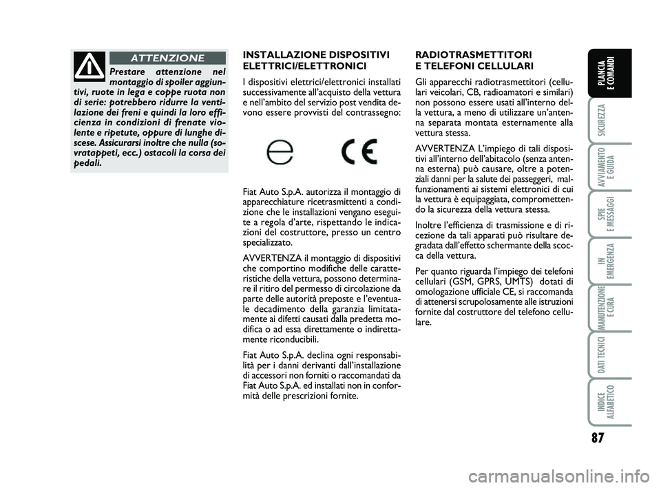 FIAT PUNTO 2013  Libretto Uso Manutenzione (in Italian) 87
SICUREZZA
AVVIAMENTO E GUIDA
SPIE 
E MESSAGGI
IN 
EMERGENZA
MANUTENZIONE E CURA
DATI TECNICI
INDICE 
ALFABETICO
PLANCIA 
E COMANDI
RADIOTRASMETTITORI 
E TELEFONI CELLULARI 
Gli apparecchi radiotras