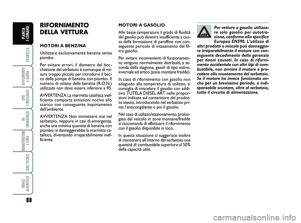 FIAT PUNTO 2011 Libretto Uso Manutenzione (in Italian) 88
SICUREZZA
AVVIAMENTO E GUIDA
SPIE
E MESSAGGI
IN
EMERGENZA
MANUTENZIONE E CURA
DATI TECNICI
INDICE
ALFABETICO
PLANCIA
E COMANDI
RIFORNIMENTO
DELLA VETTURA
MOTORI A BENZINA
Utilizzare esclusivam FIAT PUNTO 2011 Libretto Uso Manutenzione (in Italian) 88
SICUREZZA
AVVIAMENTO E GUIDA
SPIE
E MESSAGGI
IN
EMERGENZA
MANUTENZIONE E CURA
DATI TECNICI
INDICE
ALFABETICO
PLANCIA
E COMANDI
RIFORNIMENTO
DELLA VETTURA
MOTORI A BENZINA
Utilizzare esclusivam