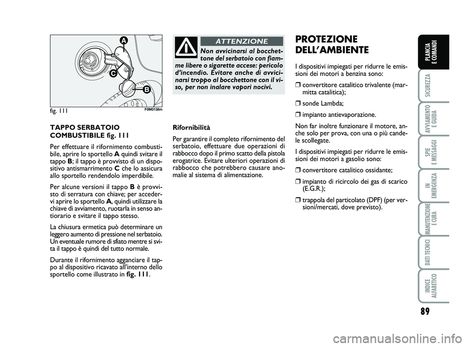 FIAT PUNTO 2011 Libretto Uso Manutenzione (in Italian) 89
SICUREZZA
AVVIAMENTO E GUIDA
SPIE
E MESSAGGI
IN
EMERGENZA
MANUTENZIONE E CURA
DATI TECNICI
INDICE
ALFABETICO
PLANCIA
E COMANDI
TAPPO SERBATOIO
COMBUSTIBILE fig. 111
Per effettuare il rifornimen FIAT PUNTO 2011 Libretto Uso Manutenzione (in Italian) 89
SICUREZZA
AVVIAMENTO E GUIDA
SPIE
E MESSAGGI
IN
EMERGENZA
MANUTENZIONE E CURA
DATI TECNICI
INDICE
ALFABETICO
PLANCIA
E COMANDI
TAPPO SERBATOIO
COMBUSTIBILE fig. 111
Per effettuare il rifornimen