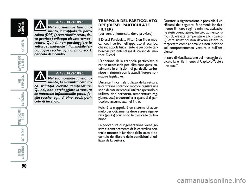 FIAT PUNTO 2011 Libretto Uso Manutenzione (in Italian) 90
SICUREZZA
AVVIAMENTO E GUIDA
SPIE
E MESSAGGI
IN
EMERGENZA
MANUTENZIONE E CURA
DATI TECNICI
INDICE
ALFABETICO
PLANCIA
E COMANDI
Nel suo normale funziona-
mento, la marmitta cataliti-
ca svilupp FIAT PUNTO 2011 Libretto Uso Manutenzione (in Italian) 90
SICUREZZA
AVVIAMENTO E GUIDA
SPIE
E MESSAGGI
IN
EMERGENZA
MANUTENZIONE E CURA
DATI TECNICI
INDICE
ALFABETICO
PLANCIA
E COMANDI
Nel suo normale funziona-
mento, la marmitta cataliti-
ca svilupp