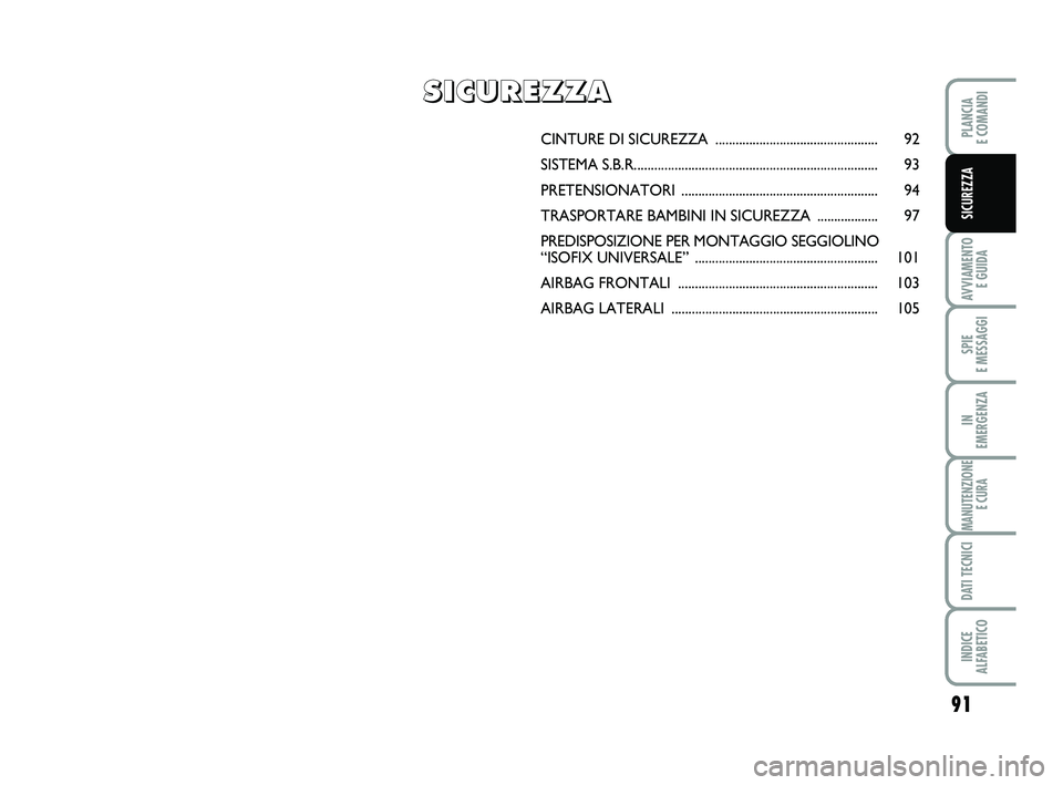 FIAT PUNTO 2013  Libretto Uso Manutenzione (in Italian) 91
AVVIAMENTO E GUIDA
SPIE 
E MESSAGGI
IN 
EMERGENZA
MANUTENZIONE E CURA
DATI TECNICI
INDICE 
ALFABETICO
PLANCIA 
E COMANDI
SICUREZZA
CINTURE DI SI CUREZZA ............................................