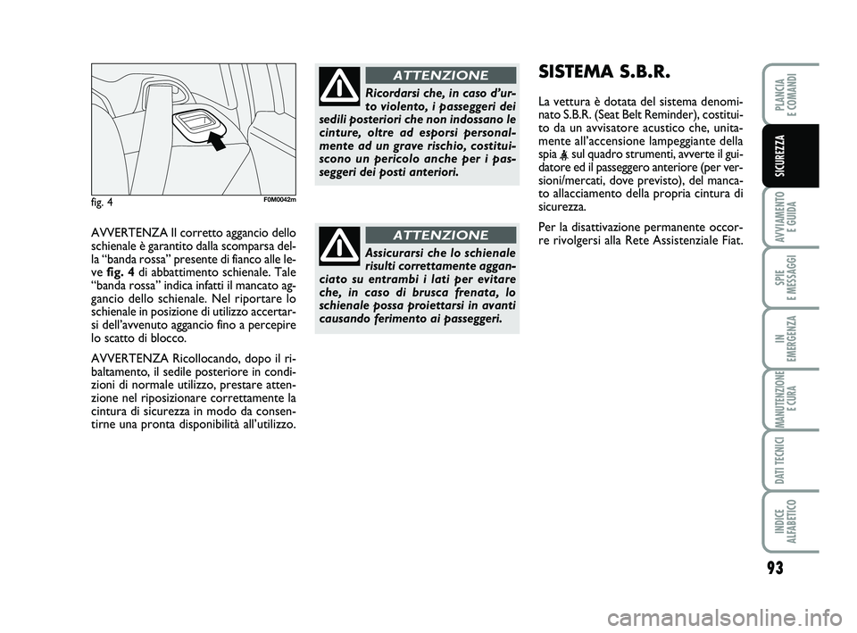 FIAT PUNTO 2011 Libretto Uso Manutenzione (in Italian) 93
AVVIAMENTO E GUIDA
SPIE
E MESSAGGI
IN
EMERGENZA
MANUTENZIONE E CURA
DATI TECNICI
INDICE
ALFABETICO
PLANCIA
E COMANDI
SICUREZZA
AVVERTENZA Il corretto aggancio dello
schienale è garantito dalla FIAT PUNTO 2011 Libretto Uso Manutenzione (in Italian) 93
AVVIAMENTO E GUIDA
SPIE
E MESSAGGI
IN
EMERGENZA
MANUTENZIONE E CURA
DATI TECNICI
INDICE
ALFABETICO
PLANCIA
E COMANDI
SICUREZZA
AVVERTENZA Il corretto aggancio dello
schienale è garantito dalla
