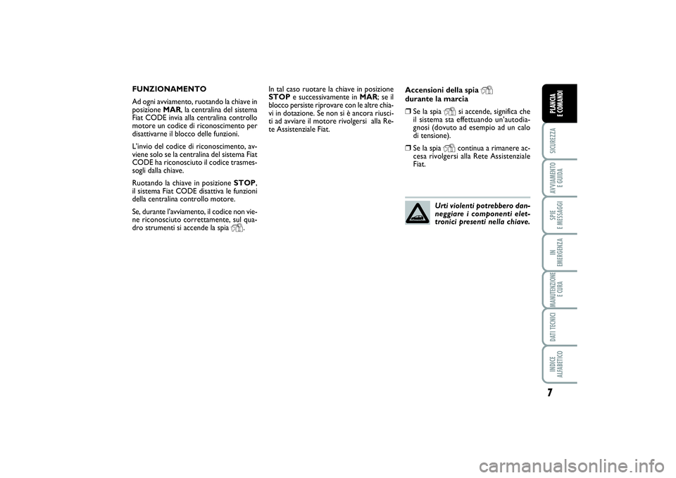 FIAT PUNTO 2014 Libretto Uso Manutenzione (in Italian) 7SICUREZZAAVVIAMENTO
E GUIDASPIE
E MESSAGGIIN
EMERGENZAMANUTENZIONE
E CURADATI TECNICIINDICE
ALFABETICOPLANCIA
E COMANDI
In tal caso ruotare la chiave in posizione
STOPe successivamente in MAR; s FIAT PUNTO 2014 Libretto Uso Manutenzione (in Italian) 7SICUREZZAAVVIAMENTO
E GUIDASPIE
E MESSAGGIIN
EMERGENZAMANUTENZIONE
E CURADATI TECNICIINDICE
ALFABETICOPLANCIA
E COMANDI
In tal caso ruotare la chiave in posizione
STOPe successivamente in MAR; s