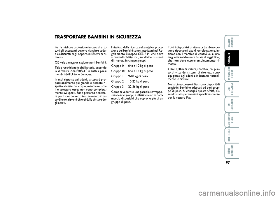 FIAT PUNTO 2014 Libretto Uso Manutenzione (in Italian) 97
AVVIAMENTO
E GUIDASPIE
E MESSAGGIIN
EMERGENZAMANUTENZIONE
E CURADATI TECNICIINDICE
ALFABETICOPLANCIA
E COMANDISICUREZZA
Per la migliore protezione in caso di urto
tutti gli occupanti devono vi FIAT PUNTO 2014 Libretto Uso Manutenzione (in Italian) 97
AVVIAMENTO
E GUIDASPIE
E MESSAGGIIN
EMERGENZAMANUTENZIONE
E CURADATI TECNICIINDICE
ALFABETICOPLANCIA
E COMANDISICUREZZA
Per la migliore protezione in caso di urto
tutti gli occupanti devono vi