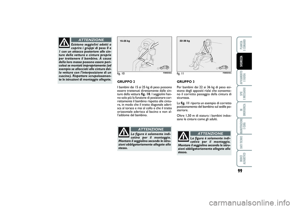 FIAT PUNTO 2014 Libretto Uso Manutenzione (in Italian) 99
AVVIAMENTO
E GUIDASPIE
E MESSAGGIIN
EMERGENZAMANUTENZIONE
E CURADATI TECNICIINDICE
ALFABETICOPLANCIA
E COMANDISICUREZZA
fig. 10
F0M0048m
GRUPPO 2
I bambini dai 15 ai 25 kg di peso possono
esse FIAT PUNTO 2014 Libretto Uso Manutenzione (in Italian) 99
AVVIAMENTO
E GUIDASPIE
E MESSAGGIIN
EMERGENZAMANUTENZIONE
E CURADATI TECNICIINDICE
ALFABETICOPLANCIA
E COMANDISICUREZZA
fig. 10
F0M0048m
GRUPPO 2
I bambini dai 15 ai 25 kg di peso possono
esse