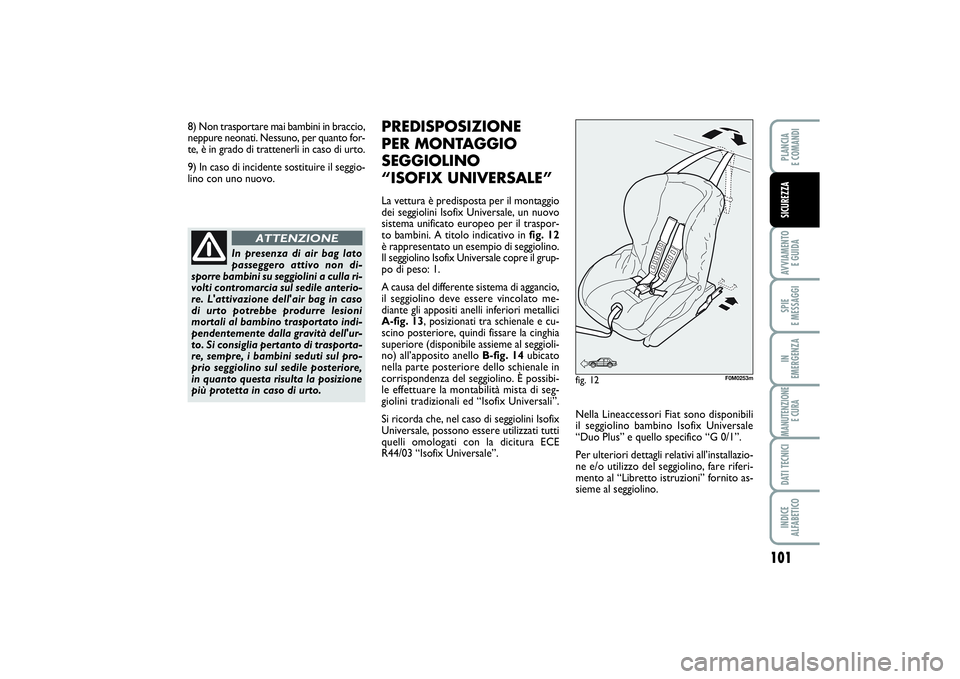 FIAT PUNTO 2014 Libretto Uso Manutenzione (in Italian) 101
AVVIAMENTO
E GUIDASPIE
E MESSAGGIIN
EMERGENZAMANUTENZIONE
E CURADATI TECNICIINDICE
ALFABETICOPLANCIA
E COMANDISICUREZZA
In presenza di air bag lato
passeggero attivo non di-
sporre bambini su FIAT PUNTO 2014 Libretto Uso Manutenzione (in Italian) 101
AVVIAMENTO
E GUIDASPIE
E MESSAGGIIN
EMERGENZAMANUTENZIONE
E CURADATI TECNICIINDICE
ALFABETICOPLANCIA
E COMANDISICUREZZA
In presenza di air bag lato
passeggero attivo non di-
sporre bambini su