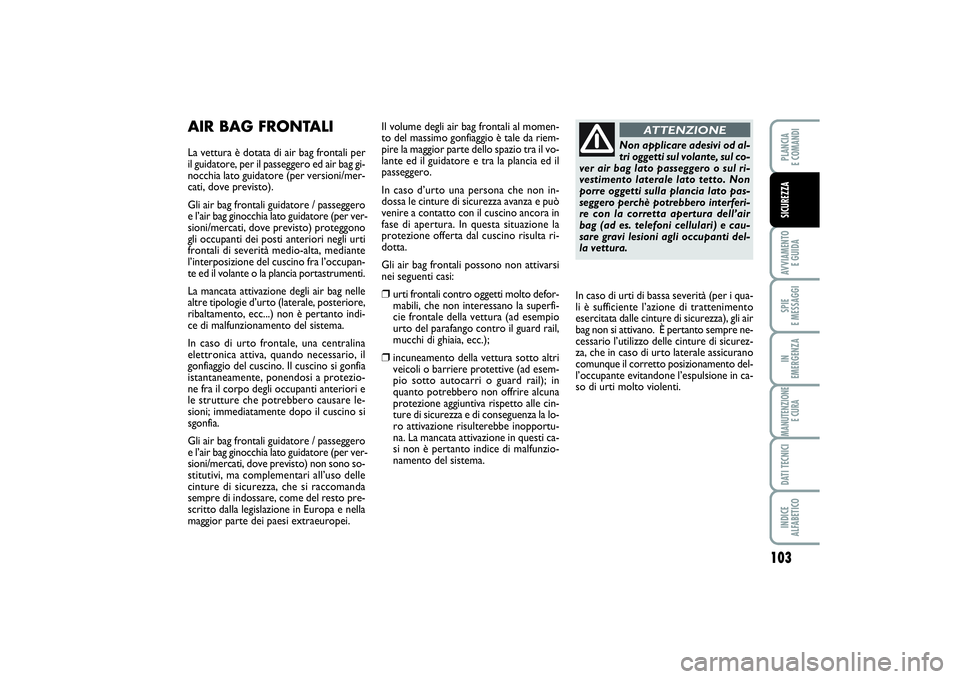 FIAT PUNTO 2014 Libretto Uso Manutenzione (in Italian) 103
AVVIAMENTO
E GUIDASPIE
E MESSAGGIIN
EMERGENZAMANUTENZIONE
E CURADATI TECNICIINDICE
ALFABETICOPLANCIA
E COMANDISICUREZZA
AIR BAG FRONTALILa vettura è dotata di air bag frontali per
il guidato FIAT PUNTO 2014 Libretto Uso Manutenzione (in Italian) 103
AVVIAMENTO
E GUIDASPIE
E MESSAGGIIN
EMERGENZAMANUTENZIONE
E CURADATI TECNICIINDICE
ALFABETICOPLANCIA
E COMANDISICUREZZA
AIR BAG FRONTALILa vettura è dotata di air bag frontali per
il guidato