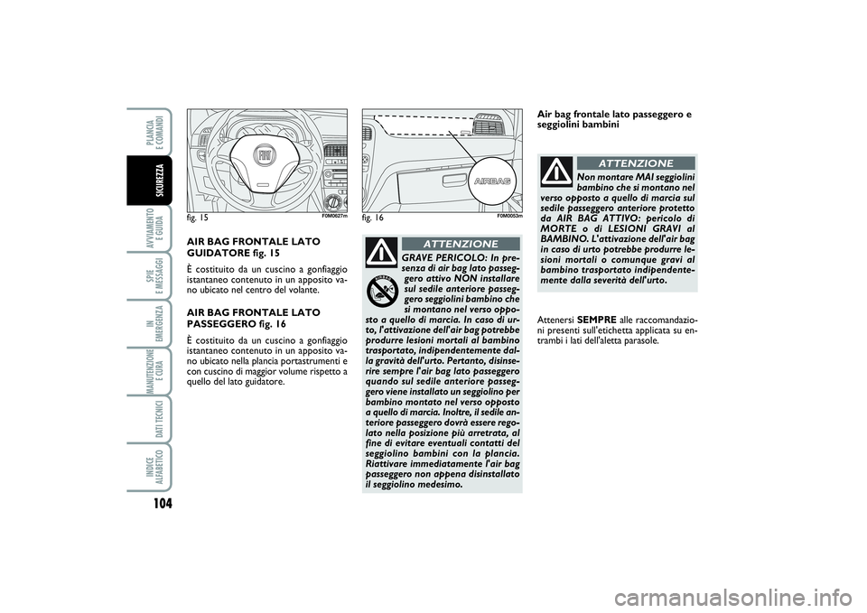 FIAT PUNTO 2014 Libretto Uso Manutenzione (in Italian) 104AVVIAMENTO
E GUIDASPIE
E MESSAGGIIN
EMERGENZAMANUTENZIONE
E CURA DATI TECNICIINDICE
ALFABETICOPLANCIA
E COMANDISICUREZZA
fig. 15
F0M0627m
fig. 16
F0M0053m
AIR BAG FRONTALE LATO
GUIDATORE fig. FIAT PUNTO 2014 Libretto Uso Manutenzione (in Italian) 104AVVIAMENTO
E GUIDASPIE
E MESSAGGIIN
EMERGENZAMANUTENZIONE
E CURA DATI TECNICIINDICE
ALFABETICOPLANCIA
E COMANDISICUREZZA
fig. 15
F0M0627m
fig. 16
F0M0053m
AIR BAG FRONTALE LATO
GUIDATORE fig.