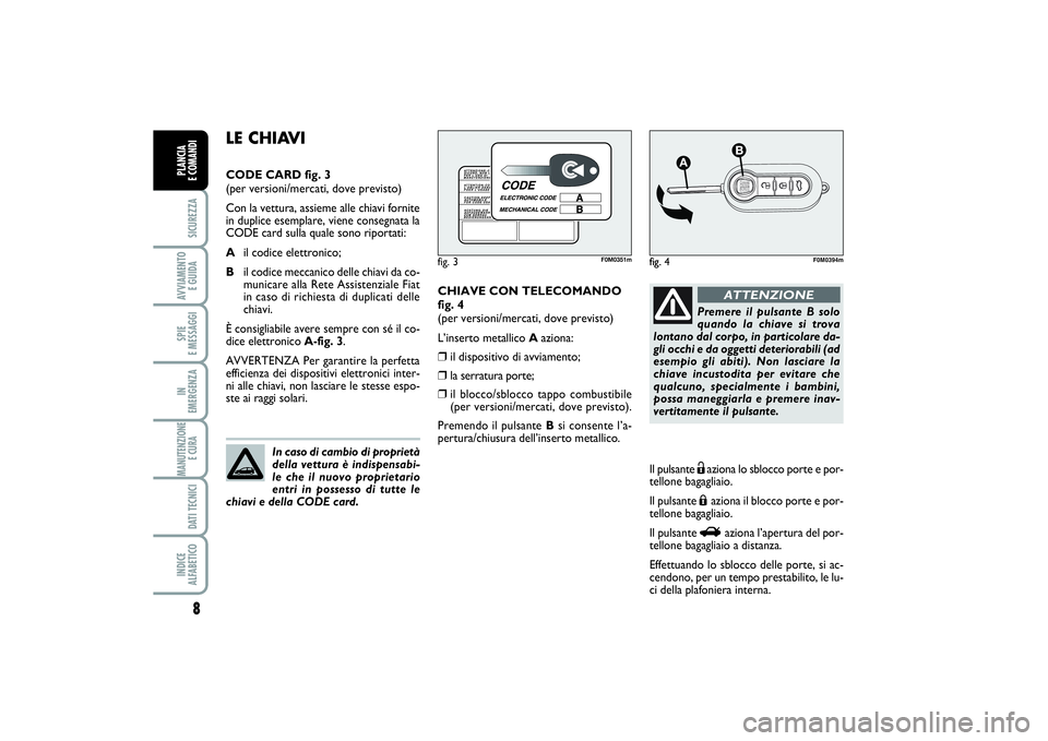 FIAT PUNTO 2014 Libretto Uso Manutenzione (in Italian) 8SICUREZZAAVVIAMENTO
E GUIDASPIE
E MESSAGGIIN
EMERGENZAMANUTENZIONE
E CURA DATI TECNICIINDICE
ALFABETICOPLANCIA
E COMANDI
CHIAVE CON TELECOMANDO
fig. 4
(per versioni/mercati, dove previsto)
L’i FIAT PUNTO 2014 Libretto Uso Manutenzione (in Italian) 8SICUREZZAAVVIAMENTO
E GUIDASPIE
E MESSAGGIIN
EMERGENZAMANUTENZIONE
E CURA DATI TECNICIINDICE
ALFABETICOPLANCIA
E COMANDI
CHIAVE CON TELECOMANDO
fig. 4
(per versioni/mercati, dove previsto)
L’i