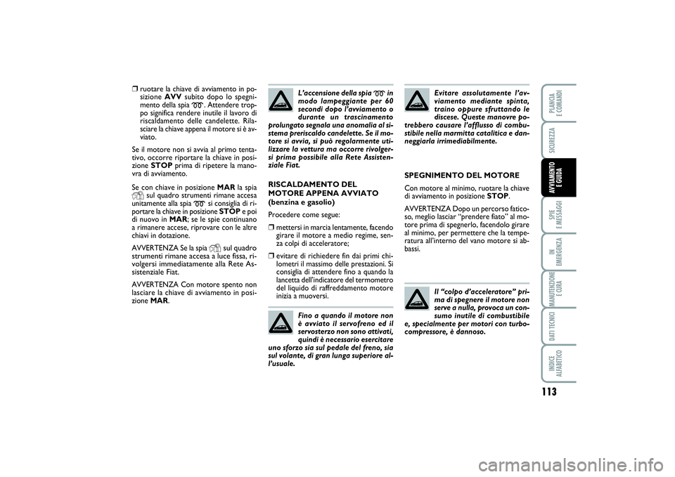 FIAT PUNTO 2014 Libretto Uso Manutenzione (in Italian) 113
SPIE
E MESSAGGIIN
EMERGENZAMANUTENZIONE
E CURADATI TECNICIINDICE
ALFABETICOPLANCIA
E COMANDISICUREZZAAVVIAMENTO
E GUIDA
Se con chiave in posizione MARla spiaY
sul quadro strumenti rimane acce FIAT PUNTO 2014 Libretto Uso Manutenzione (in Italian) 113
SPIE
E MESSAGGIIN
EMERGENZAMANUTENZIONE
E CURADATI TECNICIINDICE
ALFABETICOPLANCIA
E COMANDISICUREZZAAVVIAMENTO
E GUIDA
Se con chiave in posizione MARla spiaY
sul quadro strumenti rimane acce