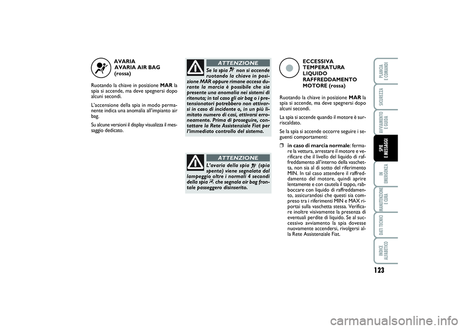 FIAT PUNTO 2014 Libretto Uso Manutenzione (in Italian) 123
IN
EMERGENZAMANUTENZIONE
E CURADATI TECNICIINDICE
ALFABETICOPLANCIA
E COMANDISICUREZZAAVVIAMENTO
E GUIDASPIE
E MESSAGGI
AVARIA
AVARIA AIR BAG
(rossa)
Ruotando la chiave in posizione MARla
s FIAT PUNTO 2014 Libretto Uso Manutenzione (in Italian) 123
IN
EMERGENZAMANUTENZIONE
E CURADATI TECNICIINDICE
ALFABETICOPLANCIA
E COMANDISICUREZZAAVVIAMENTO
E GUIDASPIE
E MESSAGGI
AVARIA
AVARIA AIR BAG
(rossa)
Ruotando la chiave in posizione MARla
s