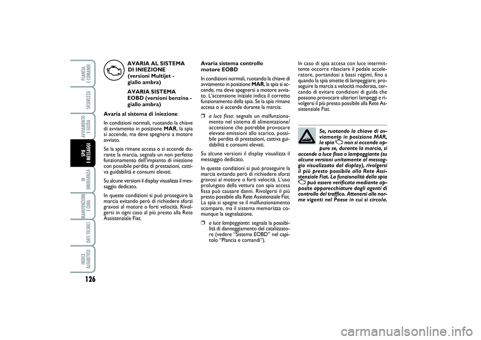 FIAT PUNTO 2014 Libretto Uso Manutenzione (in Italian) Se, ruotando la chiave di av-
viamento in posizione MAR,
la spia
U
non si accende op-
pure se, durante la marcia, si
accende a luce fissa o lampeggiante (su
alcune versioni unitamente al messag-
gio FIAT PUNTO 2014 Libretto Uso Manutenzione (in Italian) Se, ruotando la chiave di av-
viamento in posizione MAR,
la spia
U
non si accende op-
pure se, durante la marcia, si
accende a luce fissa o lampeggiante (su
alcune versioni unitamente al messag-
gio