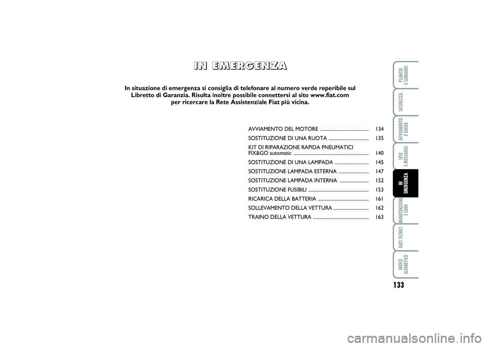 FIAT PUNTO 2014 Libretto Uso Manutenzione (in Italian) 133
SPIE
E MESSAGGIMANUTENZIONE
E CURADATI TECNICIINDICE
ALFABETICOPLANCIA
E COMANDISICUREZZAAVVIAMENTO
E GUIDAIN
EMERGENZA
AVVIAMENTO DEL MOTORE ........................................ 134
SOST FIAT PUNTO 2014 Libretto Uso Manutenzione (in Italian) 133
SPIE
E MESSAGGIMANUTENZIONE
E CURADATI TECNICIINDICE
ALFABETICOPLANCIA
E COMANDISICUREZZAAVVIAMENTO
E GUIDAIN
EMERGENZA
AVVIAMENTO DEL MOTORE ........................................ 134
SOST